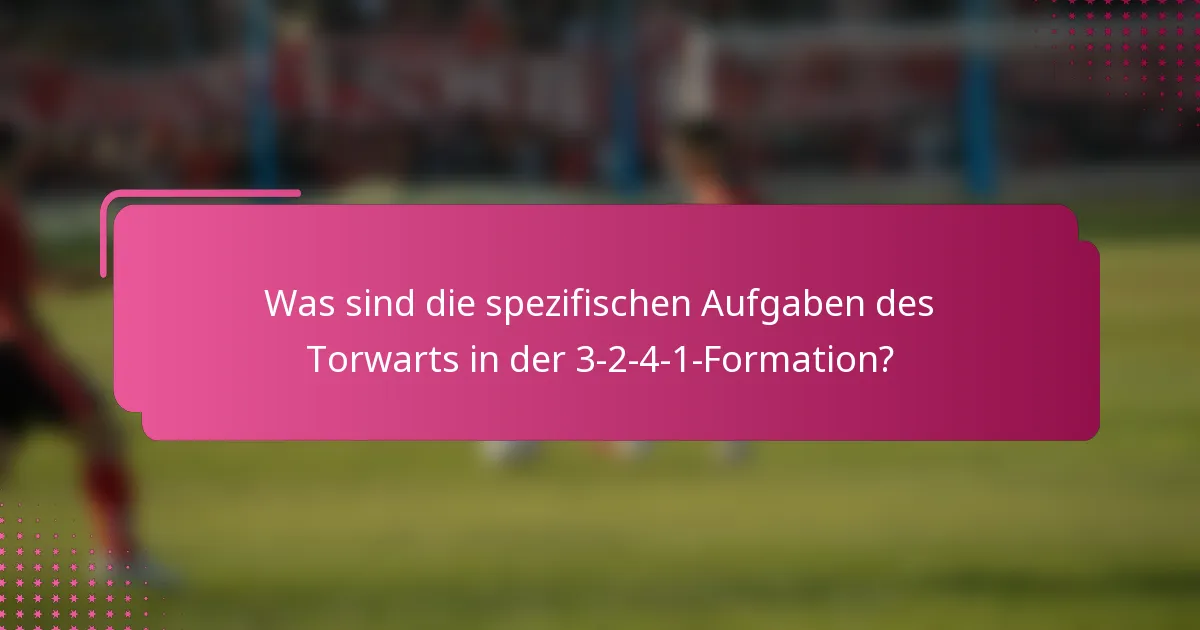 Was sind die spezifischen Aufgaben des Torwarts in der 3-2-4-1-Formation?