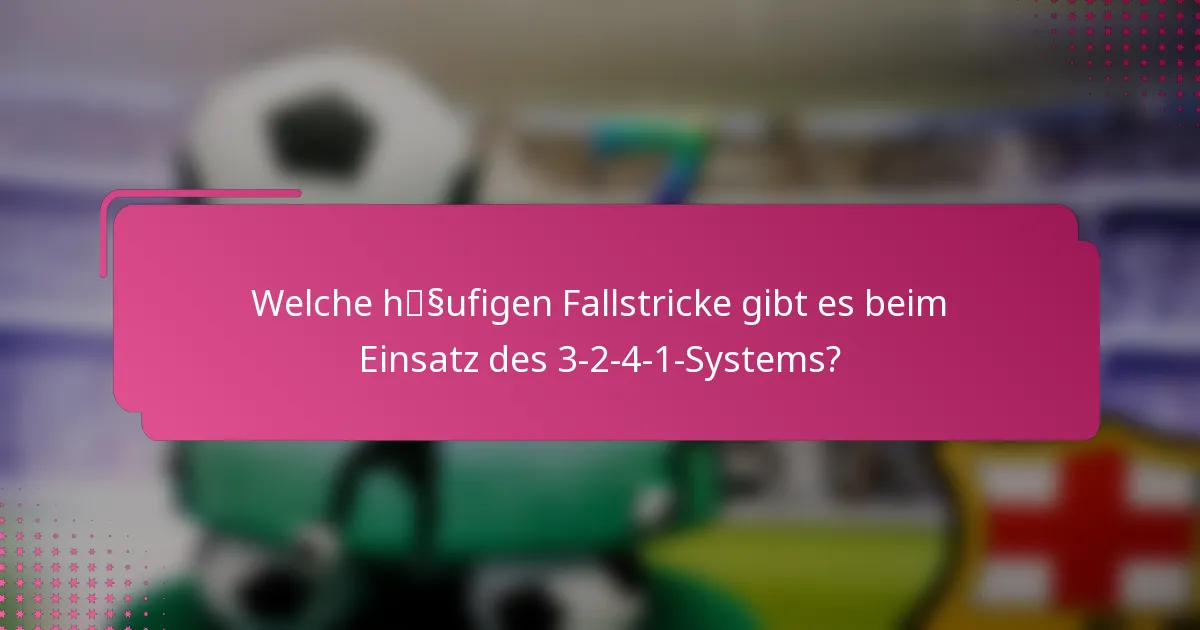 Welche häufigen Fallstricke gibt es beim Einsatz des 3-2-4-1-Systems?