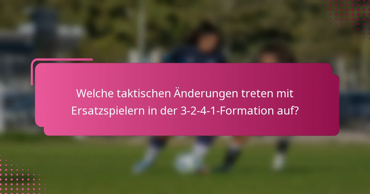 Welche taktischen Änderungen treten mit Ersatzspielern in der 3-2-4-1-Formation auf?