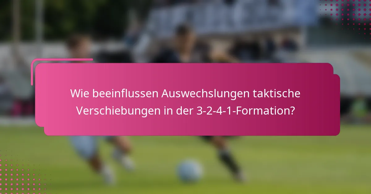 Wie beeinflussen Auswechslungen taktische Verschiebungen in der 3-2-4-1-Formation?