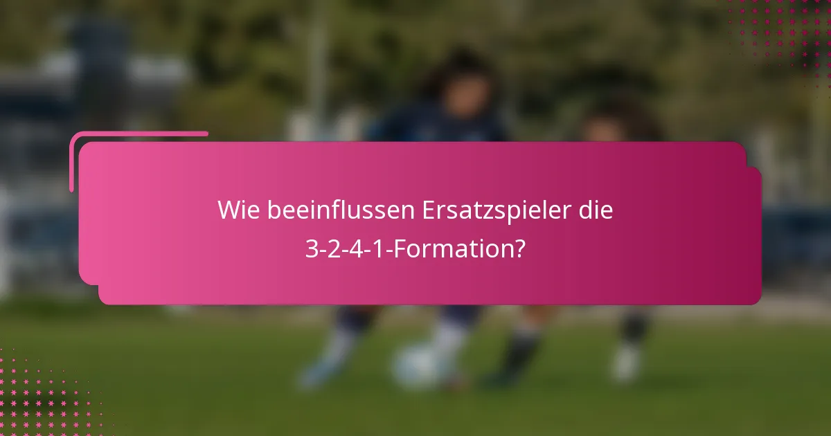 Wie beeinflussen Ersatzspieler die 3-2-4-1-Formation?