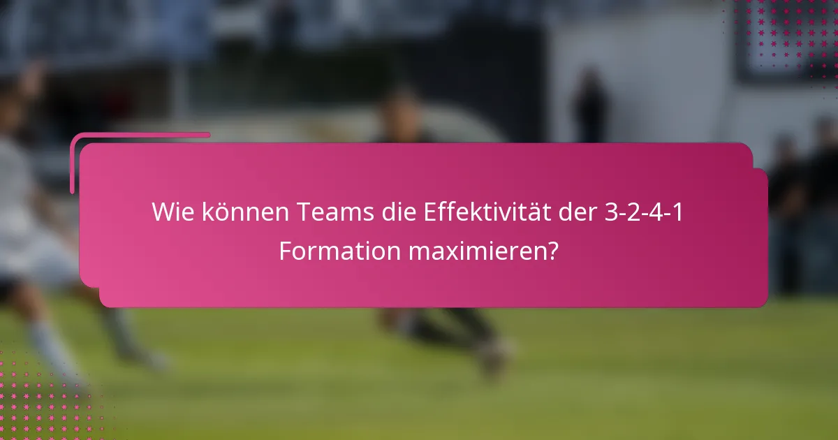 Wie können Teams die Effektivität der 3-2-4-1 Formation maximieren?