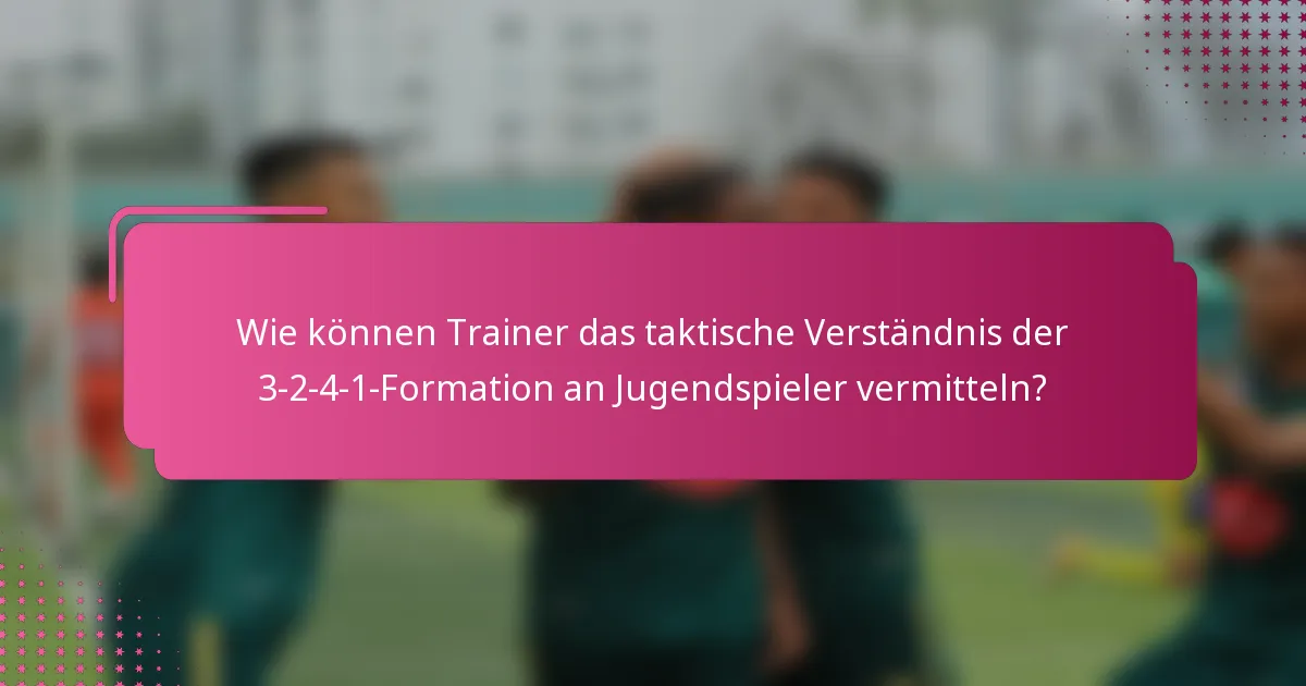 Wie können Trainer das taktische Verständnis der 3-2-4-1-Formation an Jugendspieler vermitteln?