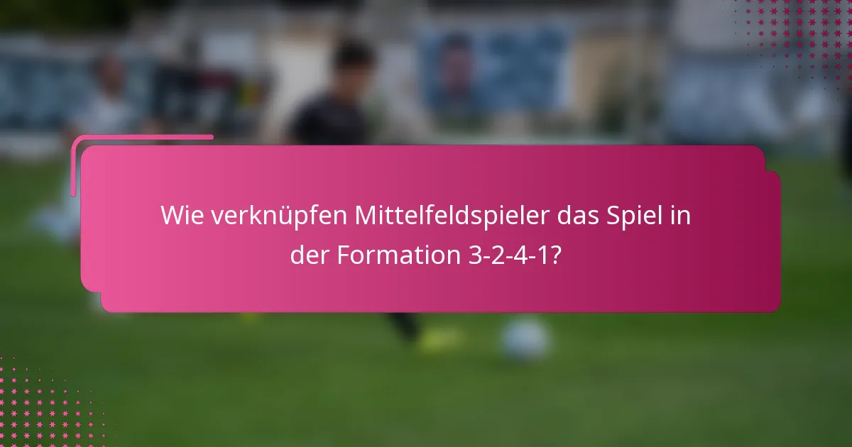 Wie verknüpfen Mittelfeldspieler das Spiel in der Formation 3-2-4-1?
